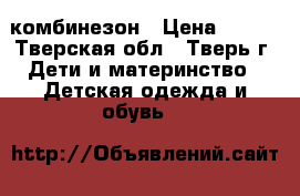 комбинезон › Цена ­ 500 - Тверская обл., Тверь г. Дети и материнство » Детская одежда и обувь   